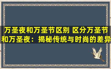 万圣夜和万圣节区别 区分万圣节和万圣夜：揭秘传统与时尚的差异